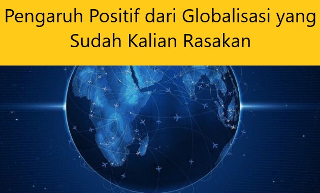Pengaruh Positif dari Globalisasi yang Sudah Kalian Rasakan
